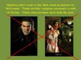 Vampires don’t exist in the form made so popular by Hollywood. Those terrible vampires are purely a work of fiction. These ones are some myth from the past.