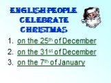 English people celebrate Christmas. on the 25th of December on the 31st of December on the 7th of January