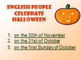 English people celebrate Halloween. on the 30th of November on the 31st of October on the first Sunday of October