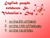 English people celebrate St. Valentine’s Day. on the 8th of March on the 14th of February on the 1st of May