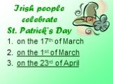 Irish people celebrate St. Patrick’s Day. on the 17th of March on the 1st of March on the 23rd of April
