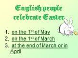 English people celebrate Easter. on the 1st of May on the 1st of March at the end of March or in April
