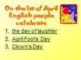 On the 1st of April English people celebrate. the day of laughter April Fool’s Day Clown’s Day