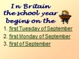 In Britain the school year begins on the. first Tuesday of September first Monday of September first of September