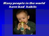 Many people in the world have bad habits
