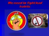 We need to fight bad habits