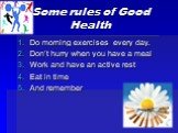 Some rules of Good Health. Do morning exercises every day. Don’t hurry when you have a meal Work and have an active rest Eat in time And remember