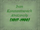 Ivan Konstantinovich Aivazovsky (1817-1900)