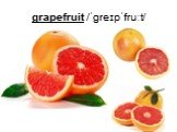grapefruit /ˈɡreɪpˈfruːt/
