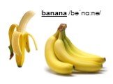 banana /bəˈnɑːnə/