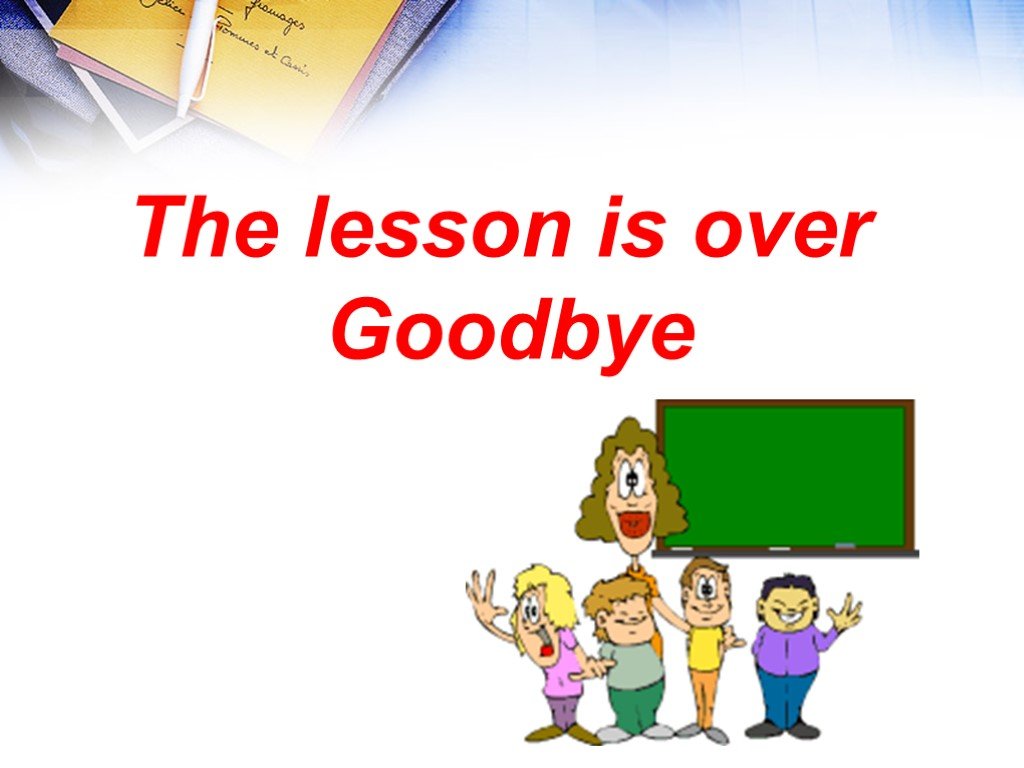 Урок ис. The Lesson is over Goodbye. Картинка the Lesson is over. The Lesson is over Goodbye картинки. Goodbye для презентации.