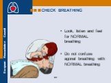 Look, listen and feel for NORMAL breathing Do not confuse agonal breathing with NORMAL breathing