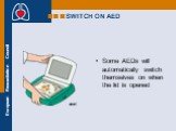 SWITCH ON AED. Some AEDs will automatically switch themselves on when the lid is opened