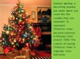 Colored lighting is becoming popular, but white lights are more like the candles they are supposed to represent. Christmas trees became common in Norway from around 1900. The custom of having Christmas trees is originally from Germany.