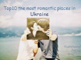 Top10 the most romantic places in Ukraine. Kuznetsova Polina Grop 42