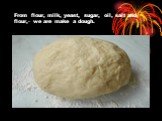 From flour, milk, yeast, sugar, oil, salt and flour,- we are make a dough.