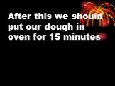 After this we should put our dough in oven for 15 minutes