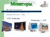 Мониторы. Два вида мониторов: с электроннолучевой трубкой (ЭЛТ); жидкокристаллические (LCD). LCD мониторы Мониторы с ЭЛТ