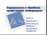 Кодирование и обработка графической информации. Урок 2 Средства и технологии работы с растровой графикой