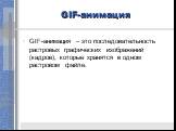 GIF-анимация. GIF-анимация – это последовательность растровых графических изображений (кадров), которые хранятся в одном растровом файле.