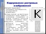 Кодирование растровых изображений. В процессе кодирования изображения производится его пространственная дискретизация. Пространственную дискретизацию изображения можно сравнить с построением изображения из мозаики (большого количества маленьких разноцветных стекол). Изображение разбивается на отдель