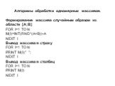 Алгоримы обработки одномерных массивов. Формирование массива случайным образом из области [A;B] FOR I=1 TO N M(I)=INT(RND*(A+B))-A NEXT I Вывод массива в строку FOR I=1 TO N PRINT M(I);" "; NEXT I Вывод массива в столбец FOR I=1 TO N PRINT M(I) NEXT I