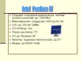 Седьмое поколение компьютеров на базе процессоров Intel до 1000 Mhc. Максимальная поддержка HDD до 80 Gb ОЗУ до 256 mb DIMM. CD-ROM до 48х Floppy дисковод 3’’5 ОС до Windows XP Монитор жидкокристаллический до 25’’ Модем до 56600 kbit/s. Intel Pentium III