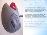 Трекбол (англ. trackball— указательное устройство ввода информации об относительном перемещении для компьютера. Аналогично мыши по принципу действия и по функциям. Трекбол функционально представляет собой перевернутую механическую (шариковую) мышь. Шар находится сверху или сбоку и пользователь может