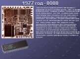 1977 год - 8088. Через год после презентации 8086, Intel объявила о разработке его более дешевого аналога - 8088. Он являлся близнецом 8086: 16-битные регистры, 20 адресных линий, тот же набор команд - все то же, за исключением одного, - шина данных была уменьшена до 8 бит. Заполнение 16-битных реги