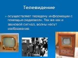 Телевидение. осуществляет передачу информации с помощью радиоволн. Так же как и звуковой сигнал, волны несут изображение