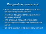 Подумайте, и ответьте: А как далеко можно передать сигнал с помощью звуковой волны? А в каких средах распространяются звуковые волны? Кто впервые продемонстрировал экспериментально существование э/м волн? От чего зависит интенсивность волны?