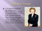 Маргарет Тэтчер. 71-й премьер-министр Великобритании (Консервативная партия Великобритании) в 1979—1990, Баронесса (1992). Известна как «железная леди». Первая и пока единственная женщина, побывавшая на этом посту.