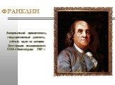 ФРАНКЛИН. Американский просветитель, государственный деятель, учёный, один из авторов Декларации независимости США и Конституции 1787 г.