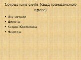 Corpus iuris civilis (свод гражданского права). Институции Дигесты Кодекс Юстиниана Новеллы