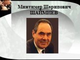 Минтимер Шарипович ШАЙМИЕВ