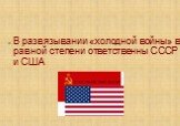 В развязывании «холодной войны» в равной степени ответственны СССР и США