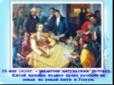 16 мая 1858г. – заключен Айгуньский договор. Китай признал полное право русских на земли по рекам Амур и Уссури.