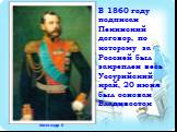 В 1860 году подписан Пекинский договор, по которому за Россией был закреплен весь Уссурийский край, 20 июня был основан Владивосток. Александр II