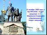 23 октября 2009 года, в год 200-летия со дня рождения Н.Н. Муравьева-Амурского в Благовещенске открыт монумент.