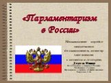 «Парламентаризм в России». Меньшинство нередко становится большинством, потому что встает с постели и голосует. Лоренс Питер Подготовила: ученица 10 класса Матвиенко Галина Проверила: учитель обществознания Твердова С.Н.