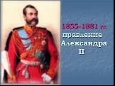 1855-1881 гг. правление Александра II