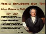 Иоганн Вольфганг фон Гёте. Johann Wolfgang von Goethe 1749 - 1832. "Что такое я сам? Что я сделал? Я собрал и использовал все, что я видел, слышал, наблюдал. Мои произведения вскормлены тысячами различных индивидов, невеждами и мудрецами, умными и глупцами; детство, зрелый возраст, старость - в