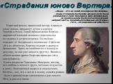 «Страдания юного Вертера». Короткий роман, принесший автору мировую славу роман, проникнут духом и идеями Гердера и Руссо. Герой произведения Вертер – даровитый молодой человек с передовыми взглядами и устремлениями. Он глубоко страдает от бесправного положения. Стремясь уйти из общества, Вертер уез