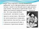 Я рос единственным и потому балованным ребенком; часто мне приходилось выслушивать от матери, какой я счастливый, мне-то ведь живется куда лучше, чем жилось в детстве ей самой. «Ну, прямо настоящий графский сынок!» - говорила она. Её саму, когда она была маленькой, выгоняли из дому, просить милостын