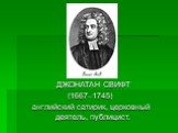 ДЖОНАТАН СВИФТ (1667–1745) английский сатирик, церковный деятель, публицист.