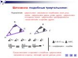 Вспомним подобные треугольники: Определение: треугольники называются подобными, если углы одного треугольника равны углам другого треугольника и стороны одного треугольника пропорциональны сходственным сторонам другого. Сходственными сторонами в подобных треугольниках называются стороны, лежащие про