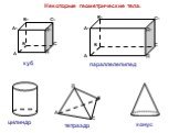 Некоторые геометрические тела. С Д Д1 С1 В1 А1 куб параллелепипед тетраэдр цилиндр конус