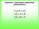 Деление – действие, обратное умножению. 3 х 4 = 12 12 : 3 = 4 12 : 4 = 3