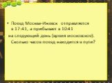 Поезд Москва–Ижевск отправляется в 17:41, а прибывает в 10:41 на следующий день (время московское). Сколько часов поезд находится в пути?