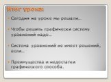 Итог урока: Сегодня на уроке мы решали… Чтобы решить графически систему уравнений надо… Система уравнений не имеет решений, если… Преимущества и недостатки графического способа.